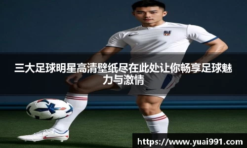 三大足球明星高清壁纸尽在此处让你畅享足球魅力与激情